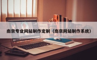 贵港南京专业网站制作定制（南京网站制作系统）