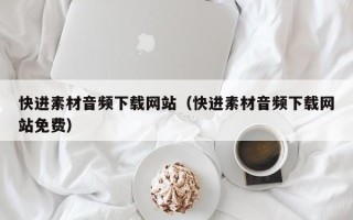 贵港快进素材音频下载网站（快进素材音频下载网站免费）