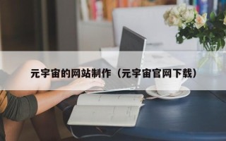 贵港元宇宙的网站制作（元宇宙官网下载）