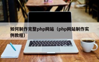 贵港如何制作完整php网站（php网站制作实例教程）