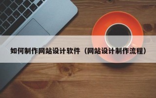 贵港如何制作网站设计软件（网站设计制作流程）