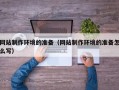 贵港网站制作环境的准备（网站制作环境的准备怎么写）