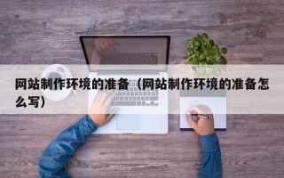 贵港网站制作环境的准备（网站制作环境的准备怎么写）