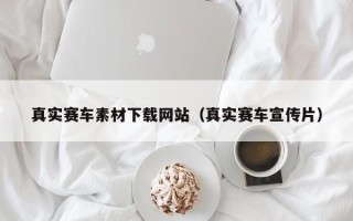 贵港真实赛车素材下载网站（真实赛车宣传片）