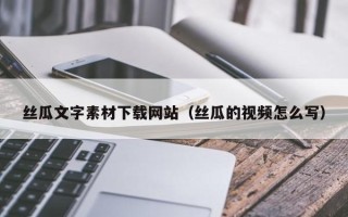 贵港丝瓜文字素材下载网站（丝瓜的视频怎么写）