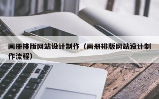 贵港画册排版网站设计制作（画册排版网站设计制作流程）