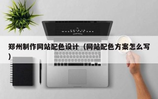 贵港郑州制作网站配色设计（网站配色方案怎么写）