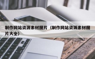 贵港制作网站资源素材图片（制作网站资源素材图片大全）