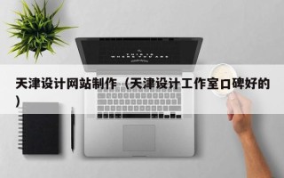 贵港天津设计网站制作（天津设计工作室口碑好的）