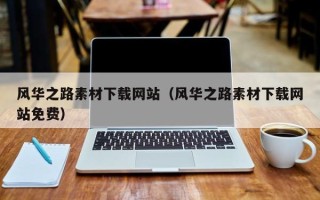 贵港风华之路素材下载网站（风华之路素材下载网站免费）