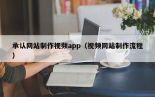 贵港承认网站制作视频app（视频网站制作流程）