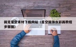 贵港固定星空素材下载网站（星空固体水彩画教程步骤图）